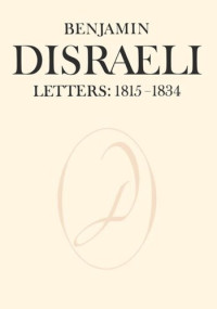 Benjamin Disraeli (editor); John Gunn (editor); John Matthews (editor); Donald Schurman (editor); Melvin Wiebe (editor) — Benjamin Disraeli Letters: 1815-1834, Volume I