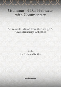 Abed Nuhara Bar Gor — Grammar of Bar Hebraeus with Commentary: A Facsimile Edition from the George A. Kiraz Manuscript Collection