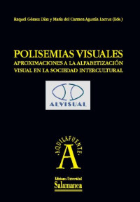 Raquel Gómez Díaz, María del Carmen (Eds.) Agustín Lacruz — Polisemias visuales. Aproximaciones a la alfabetización visual en la sociedad intercultural Raquel GÓMEZ DÍAZ y María del Carmen AGUSTÍN LACRUZ (eds.)