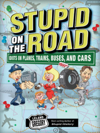 Leland Gregory — Stupid on the Road: Idiots on Planes, Trains, Buses, and Cars