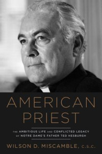 Wilson Miscamble — American Priest: Ted Hesburgh and a Post-Christian Nation