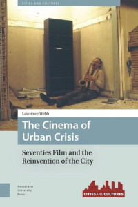 Lawrence Webb — The Cinema of Urban Crisis: Seventies Film and the Reinvention of the City