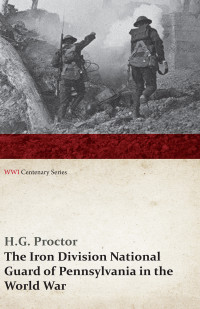 H. G. Proctor — The Iron Division National Guard of Pennsylvania in the World War (WWI Centenary Series)