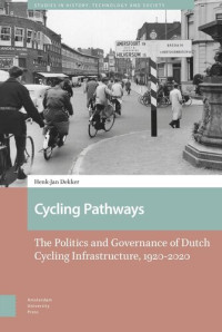 Henk-Jan Dekker — Cycling Pathways: The Politics and Governance of Dutch Cycling Infrastructure, 1920-2020