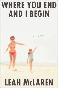 Leah McLaren — Where You End and I Begin: A Memoir
