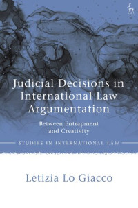 Letizia Lo Giacco — Judicial Decisions in International Law Argumentation: Between Entrapment and Creativity