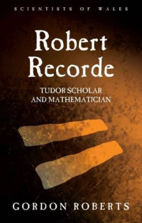 Gordon Roberts — Robert Recorde: Tudor Scholar and Mathematician