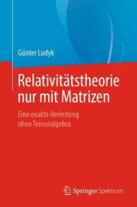 Günter Ludyk — Relativitätstheorie nur mit Matrizen: Eine exakte Herleitung ohne Tensoralgebra