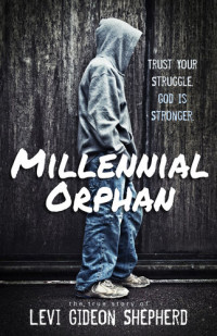Levi Gideon Shepherd — Millennial Orphan: Trust Your Struggle. God Is Stronger.