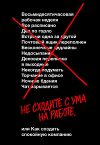 Джейсон Фрайд, Дэвид Хайнемайер Хенссон ; перевод с английского Екатерины Петровой — Не сходите с ума на работе