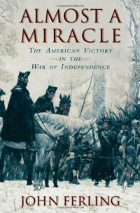 John Ferling — Almost a Miracle: The American Victory in the War of Independence