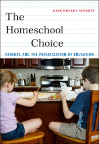 Kate Henley Averett — The Homeschool Choice: Parents and the Privatization of Education