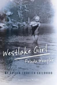 Frieda Wampler; Larry Wampler — Westlake Girl : My Oregon Frontier Childhood