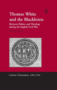 Stefania Tutino — Thomas White and the Blackloists: Between Politics and Theology during the English Civil War