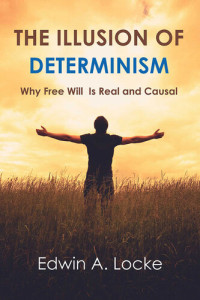 Edwin A. Locke — The Illusion of Determinism: Why Free Will Is Real and Causal