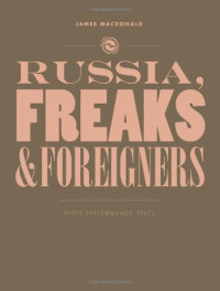 James MacDonald — Russia, Freaks and Foreigners: Three Performance Texts (Intellect Books - Play Text)