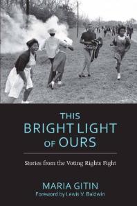 Maria Gitin; Lewis V. Baldwin — This Bright Light of Ours : Stories from the Voting Rights Fight