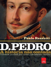 Paulo Rezzutti — D. Pedro a historia não contada