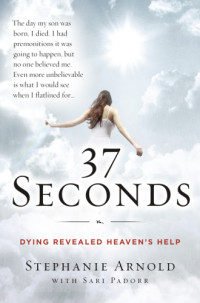 Arnold, Stephanie — 37 seconds: dying revealed heaven's help--a mother's journey