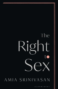 Amia Srinivasan — The Right to Sex