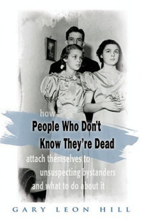 Gary Leon Hill — (how) People Who Don't Know They're Dead (attach themselves to unsuspecting bystanders and what to do about it)