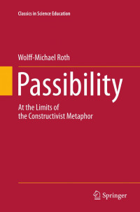 Wolff-Michael Roth (auth.) — Passibility: At the Limits of the Constructivist Metaphor
