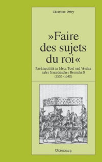 Christine Petry — "Faire des sujets du roi": Rechtspolitik in Metz, Toul und Verdun unter französischer Herrschaft (1552-1648)