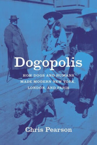 Chris Pearson — Dogopolis: How Dogs and Humans Made Modern New York, London, and Paris