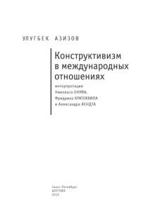 Азизов У. Б. — Конструктивизм в международных отношениях : интерпретация Николаса Онуфа, Фридриха Кратохвила и Александра Вендта: монография