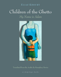 Elias Khoury, Humphrey Davies (translation) — The Children of the Ghetto: My Name is Adam