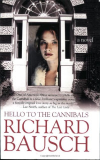 Richard Bausch — Hello to the Cannibals: A Novel