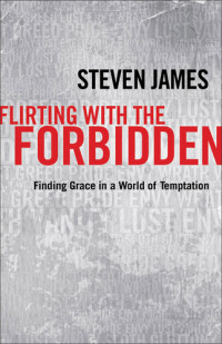 Steven James — Flirting with the Forbidden: Finding Grace in a World of Temptation