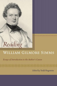 Todd Hagstette — Reading William Gilmore SIMMs: Essays of Introduction to the Author S Canon