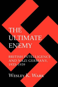 Wesley K. Wark — The Ultimate Enemy: British Intelligence and Nazi Germany, 1933–1939