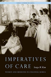 Sonja M. Kim — Imperatives of Care: Women and Medicine in Colonial Korea