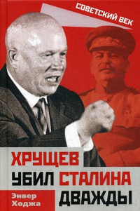 Энвер Ходжа — Хрущев убил Сталина дважды