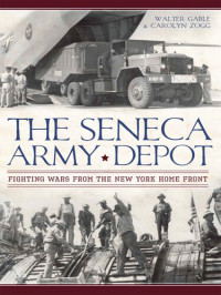 Walter Gable, Carolyn Zogg — The Seneca Army Depot: Fighting Wars from the New York Home Front