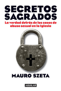 Mauro Szeta — Secretos sagrados: La verdad detrás de los casos de abuso sexual en la Iglesia