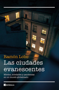 Ramón Lobo — Las ciudades evanescentes: Miedos, soledades y pandemias en un mundo globalizado