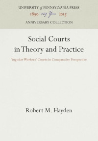 Robert M. Hayden — Social Courts in Theory and Practice: Yugoslav Workers' Courts in Comparative Perspective