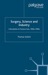 Thomas Schlich (auth.) — Surgery, Science and Industry: A Revolution in Fracture Care, 1950s–1990s