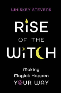 Whiskey Stevens — Rise of the Witch: Making Magick Happen Your Way