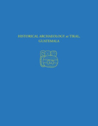 Hattula Moholy-Nagy — Historical Archaeology at Tikal, Guatemala: Tikal Report 37
