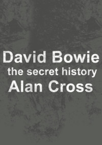 Bowie, David;Cross, Alan — David Bowie: the secret history