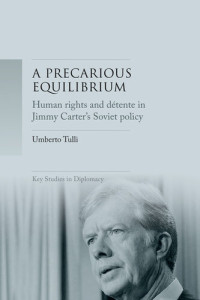 Umberto Tulli — A Precarious Equilibrium: Human Rights and Détente in Jimmy Carter's Soviet Policy
