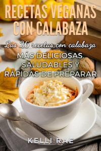 Kelli Rae — Recetas veganas con calabaza: Las 26 recetas con calabaza más deliciosas, saludables y rápidas de preparar