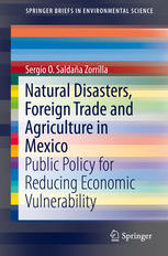 Sergio O. Saldaña Zorrilla, PhD (auth.) — Natural Disasters, Foreign Trade and Agriculture in Mexico: Public Policy for Reducing Economic Vulnerability