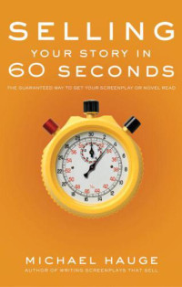 Hauge, Michael — Selling your story in 60 seconds: the guaranteed way to get your screenplay or novel read