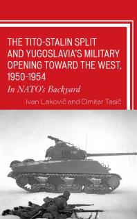 Ivan Laković; Dmitar Tasić — The Tito-Stalin Split and Yugoslavia's Military Opening Toward the West, 1950-1954 : In NATO's Backyard
