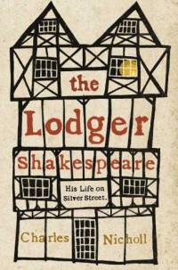 Charles Nicholl —  The Lodger Shakespeare: His Life on Silver Street